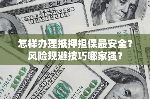 济南怎样办理抵押担保最安全？风险规避技巧哪家强？